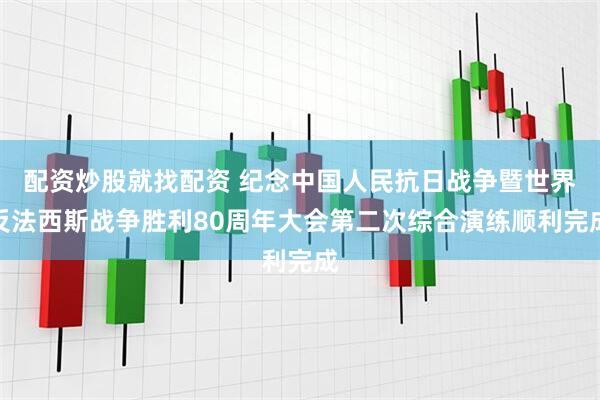 配资炒股就找配资 纪念中国人民抗日战争暨世界反法西斯战争胜利80周年大会第二次综合演练顺利完成