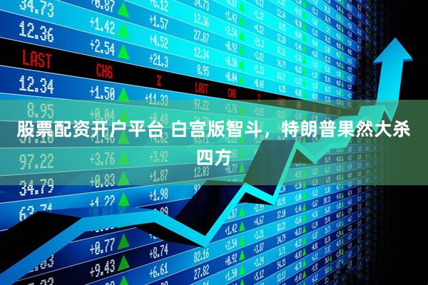 股票配资开户平台 白宫版智斗，特朗普果然大杀四方