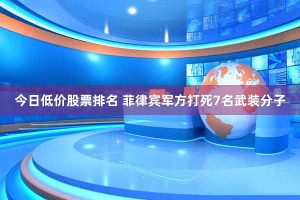 今日低价股票排名 菲律宾军方打死7名武装分子
