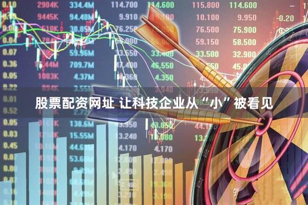 股票配资网址 让科技企业从“小”被看见