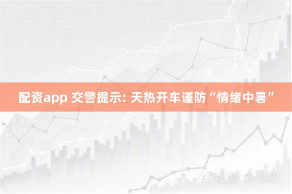 配资app 交警提示: 天热开车谨防“情绪中暑”