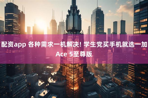 配资app 各种需求一机解决! 学生党买手机就选一加Ace 5至尊版